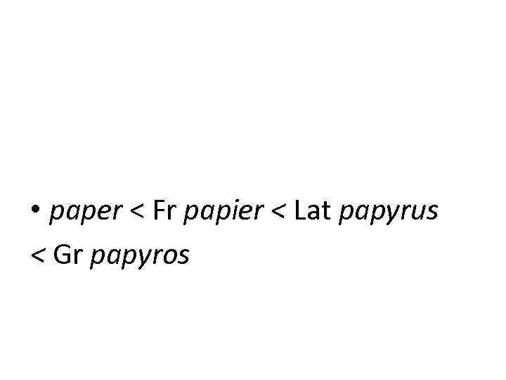 • paper < Fr papier < Lat papyrus < Gr papyros 