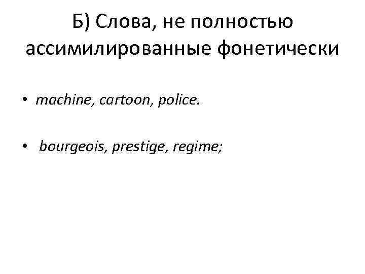   Б) Слова, не полностью ассимилированные фонетически  • machine, cartoon, police. 