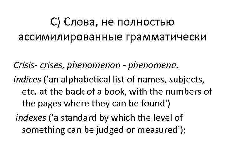  С) Слова, не полностью ассимилированные грамматически Crisis- crises, phenomenon - phenomena. indices ('an