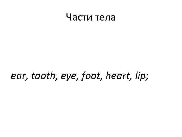    Части тела ear, tooth, eye, foot, heart, lip; 