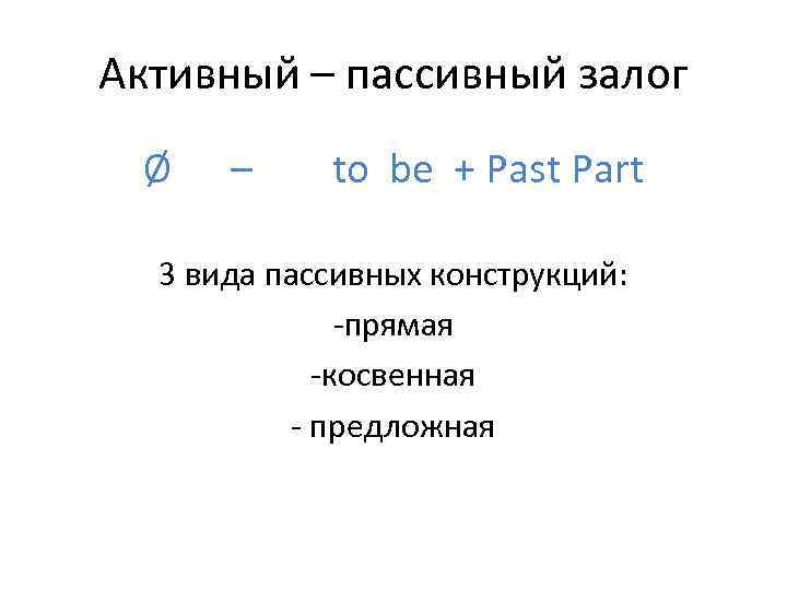 Активный – пассивный залог Ø  – to be + Past Part  3
