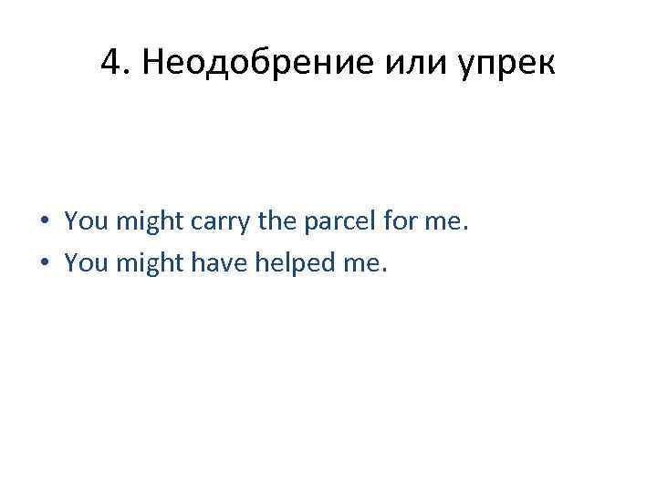  4. Неодобрение или упрек  • You might carry the parcel for me.
