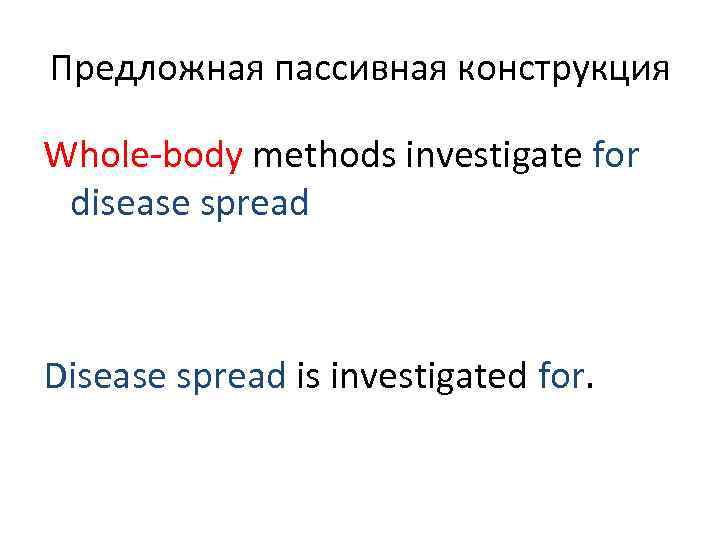 Предложная пассивная конструкция Whole-body methods investigate for disease spread  Disease spread is investigated