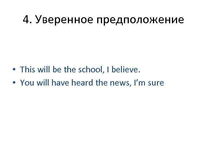  4. Уверенное предположение  • This will be the school, I believe. 