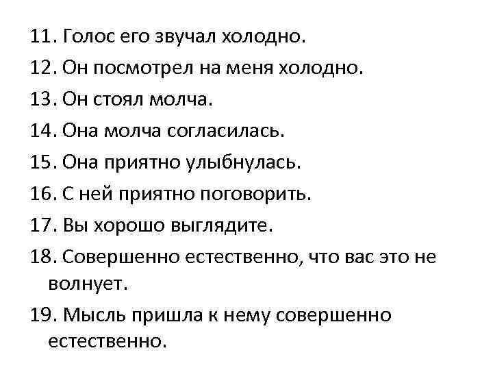 11. Голос его звучал холодно. 12. Он посмотрел на меня холодно. 13. Он стоял
