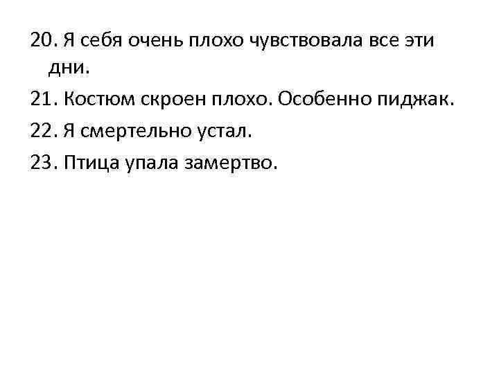 20. Я себя очень плохо чувствовала все эти  дни. 21. Костюм скроен плохо.