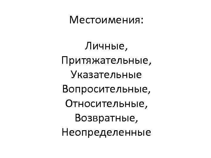  Местоимения:  Личные, Притяжательные,  Указательные Вопросительные,  Относительные, Возвратные, Неопределенные 