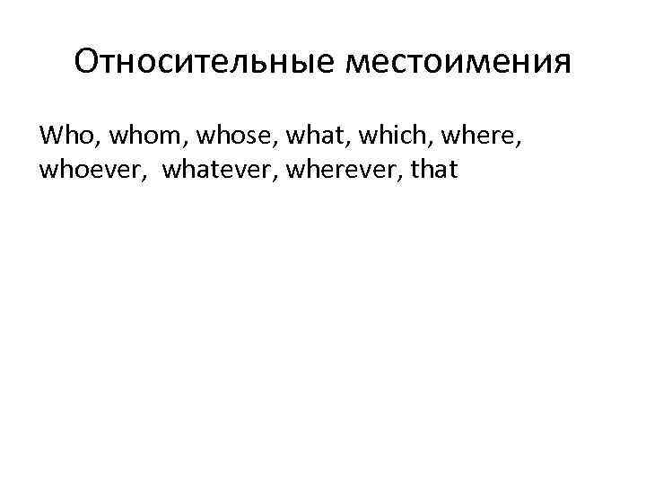  Относительные местоимения Who, whom, whose, what, which, where, whoever, whatever, wherever, that 