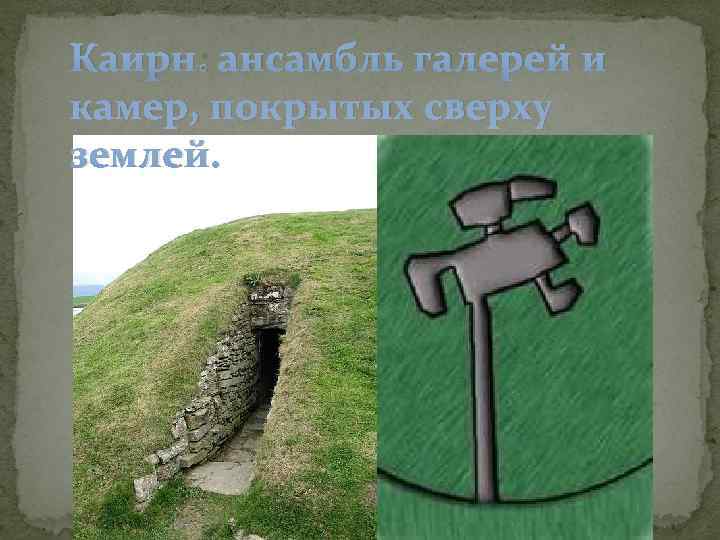 Каирн: ансамбль галерей и камер, покрытых сверху землей. 