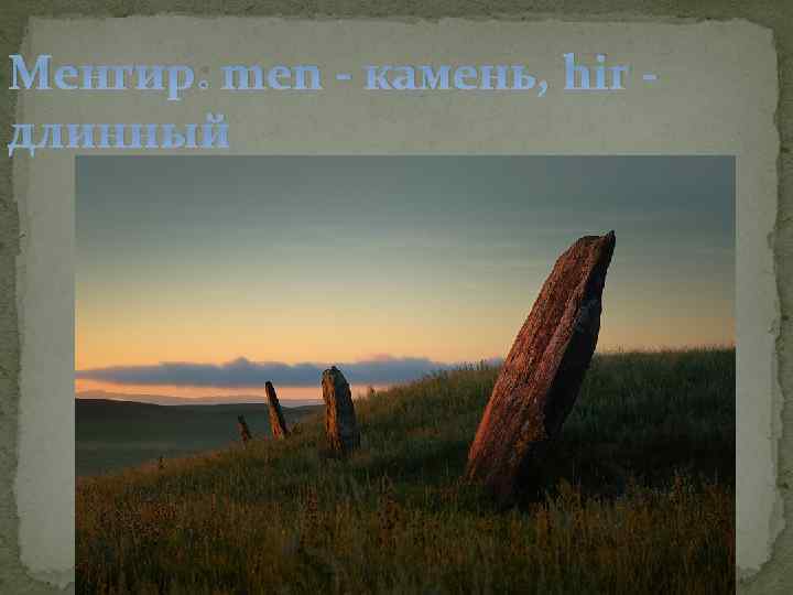 Менгир: men - камень, hir - длинный 