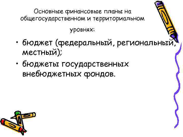  Основные финансовые планы на общегосударственном и территориальном    уровнях:  •