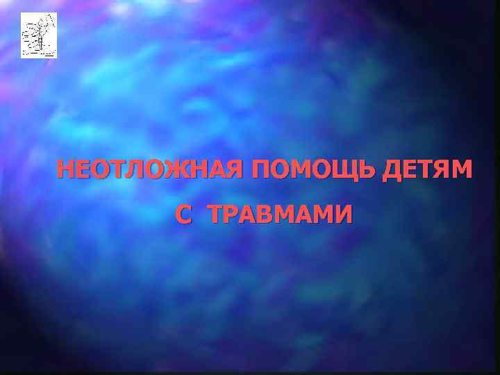 НЕОТЛОЖНАЯ ПОМОЩЬ ДЕТЯМ  С ТРАВМАМИ 