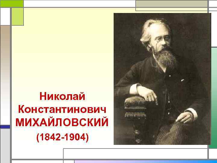   Николай Константинович МИХАЙЛОВСКИЙ  (1842 -1904) 