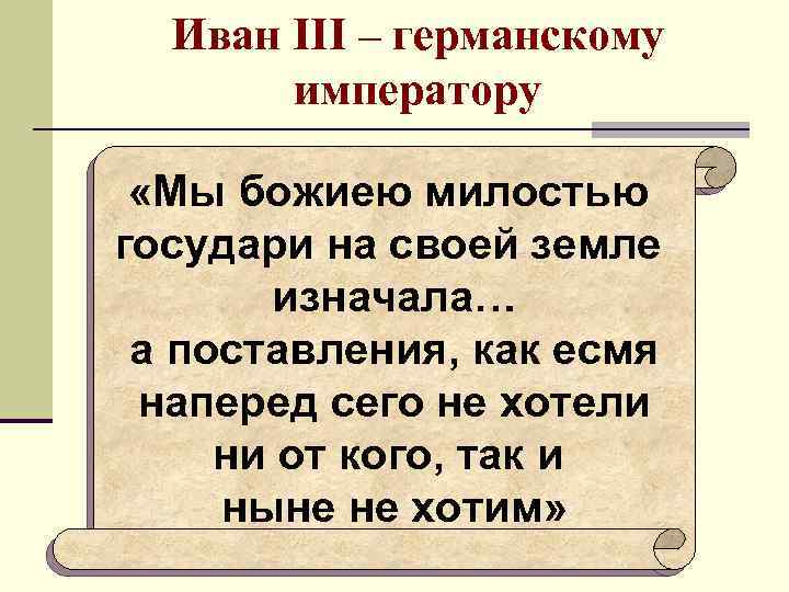 Иван III – германскому императору «Мы божиею милостью государи на своей земле изначала… а