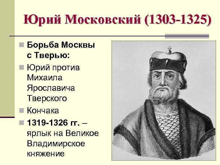 Юрий Московский (1303 -1325) n Борьба Москвы с Тверью: n Юрий против Михаила Ярославича