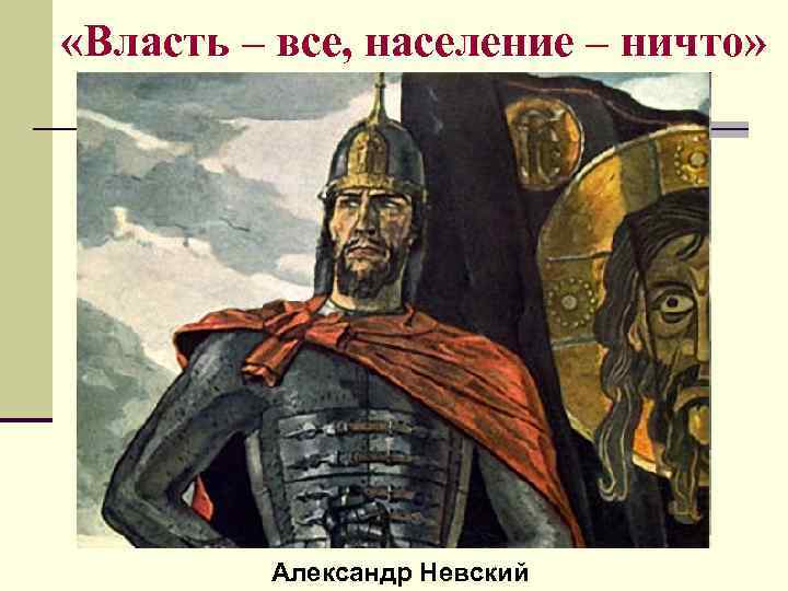  «Власть – все, население – ничто» Александр Невский 