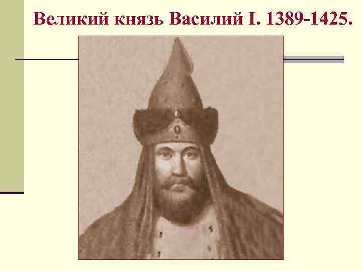 Великий князь Василий I. 1389 -1425. 