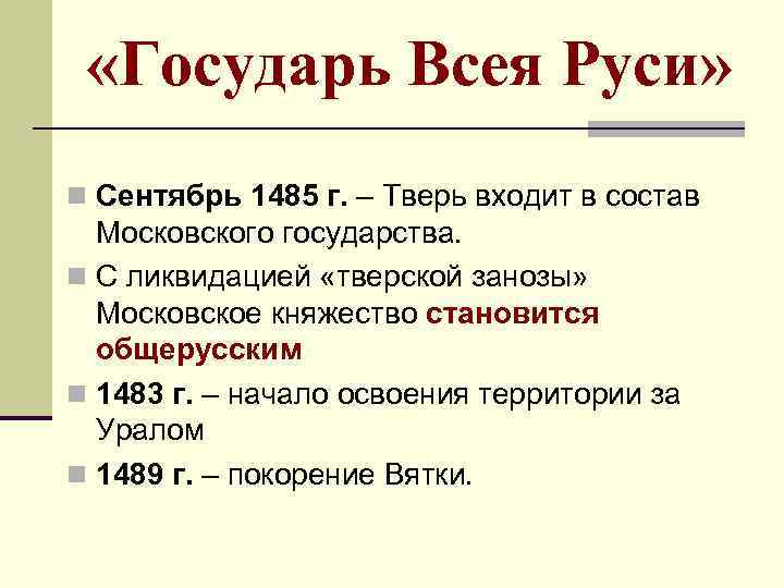  «Государь Всея Руси» n Сентябрь 1485 г. – Тверь входит в состав Московского