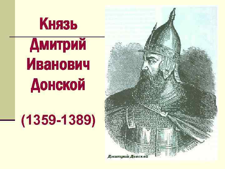Князь Дмитрий Иванович Донской (1359 -1389) 