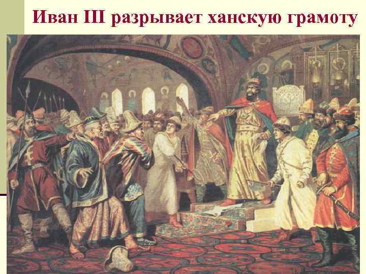 Иван III разрывает ханскую грамоту 