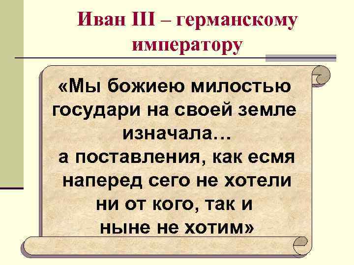 Иван III – германскому императору «Мы божиею милостью государи на своей земле изначала… а