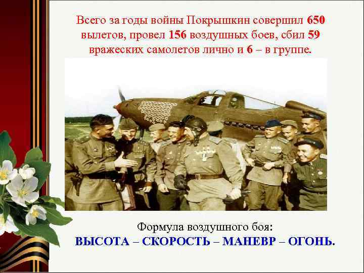 Всего за годы войны Покрышкин совершил 650 вылетов, провел 156 воздушных боев, сбил 59