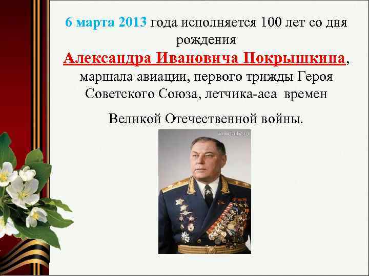 6 марта 2013 года исполняется 100 лет со дня рождения Александра Ивановича Покрышкина, маршала