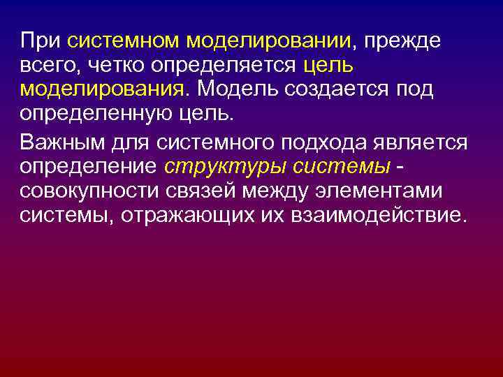 При системном моделировании, прежде всего, четко определяется цель моделирования. Модель создается под определенную цель. При системном моделировании, прежде всего, четко определяется цель моделирования. Модель создается под определенную цель.
