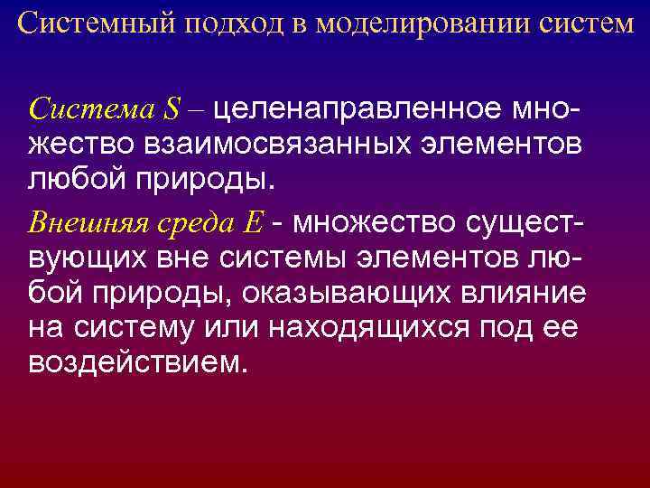 Системный подход в моделировании систем Система S – целенаправленное мно- жество взаимосвязанных элементов любой Системный подход в моделировании систем Система S – целенаправленное мно- жество взаимосвязанных элементов любой