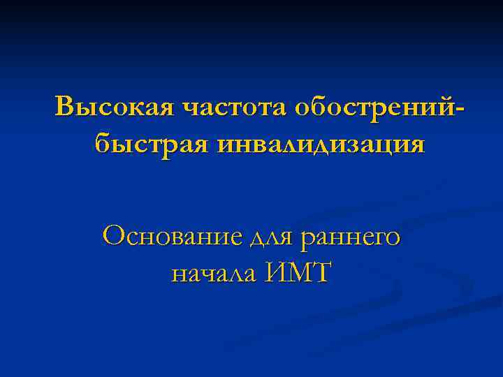 Высокая частота обострений- быстрая инвалидизация Основание для раннего начала ИМТ Высокая частота обострений- быстрая инвалидизация Основание для раннего начала ИМТ