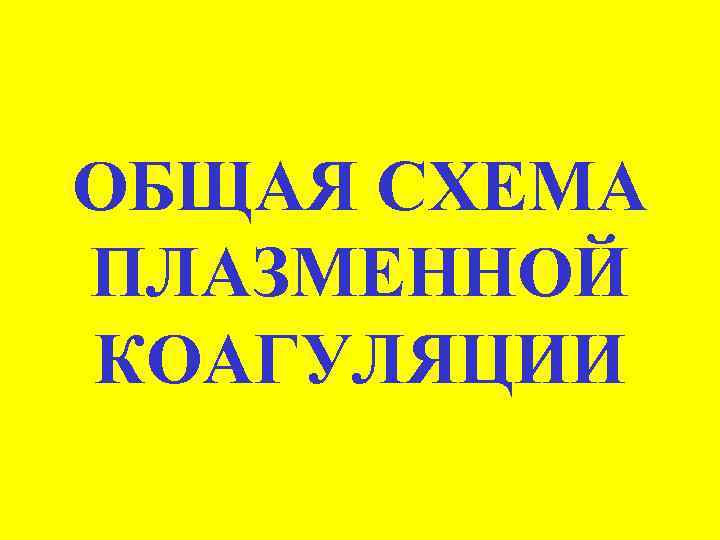 ОБЩАЯ СХЕМА ПЛАЗМЕННОЙ КОАГУЛЯЦИИ 