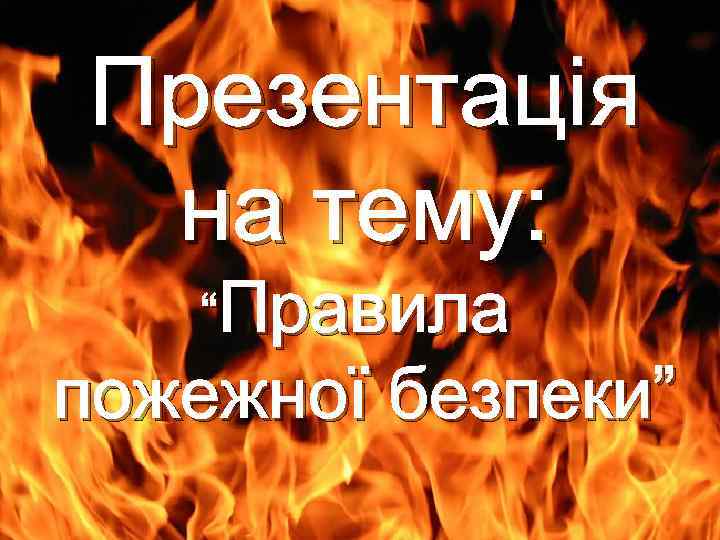 Презентація на тему: “Правила пожежної безпеки” 
