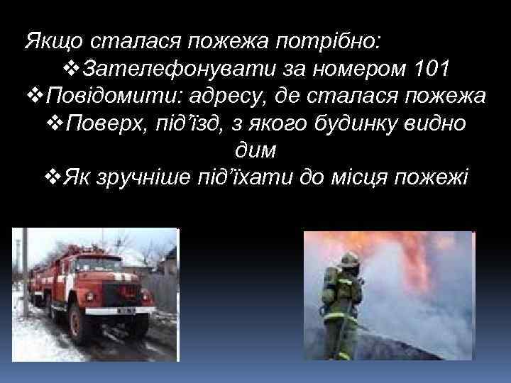 Якщо сталася пожежа потрібно: v. Зателефонувати за номером 101 v. Повідомити: адресу, де сталася
