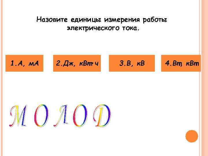  Назовите единицы измерения работы    электрического тока. 1. А, м. А