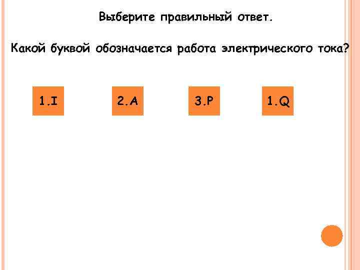    Выберите правильный ответ.  Какой буквой обозначается работа электрического тока? 