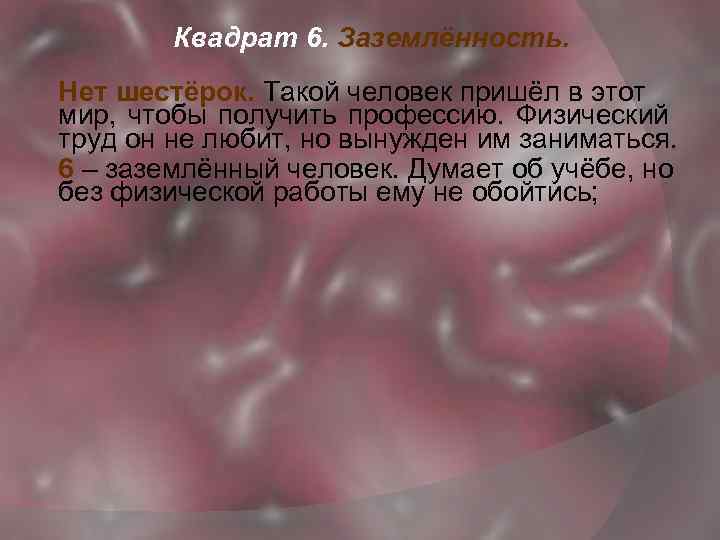 Квадрат 6. Заземлённость. Нет шестёрок. Такой человек пришёл в этот мир, чтобы получить профессию.