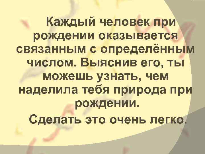 Каждый человек при рождении оказывается связанным с определённым числом. Выяснив его, ты можешь узнать,