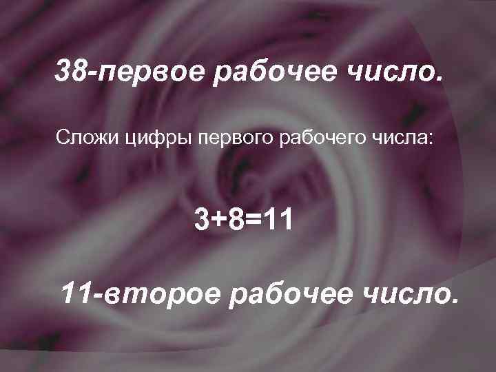 38 -первое рабочее число. Сложи цифры первого рабочего числа: 3+8=11 11 -второе рабочее число.