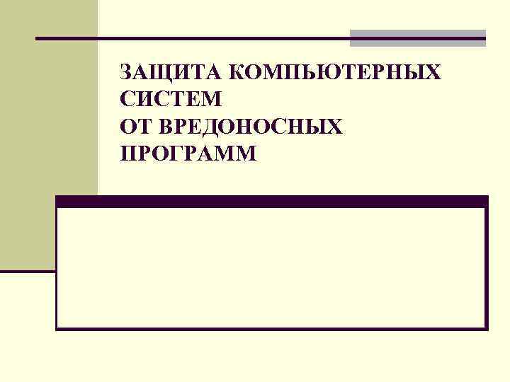 ЗАЩИТА КОМПЬЮТЕРНЫХ СИСТЕМ ОТ ВРЕДОНОСНЫХ ПРОГРАММ ЗАЩИТА КОМПЬЮТЕРНЫХ СИСТЕМ ОТ ВРЕДОНОСНЫХ ПРОГРАММ