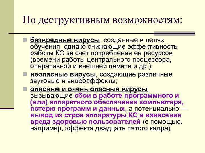 По деструктивным возможностям: n безвредные вирусы, созданные в целях обучения, однако снижающие эффективность По деструктивным возможностям: n безвредные вирусы, созданные в целях обучения, однако снижающие эффективность
