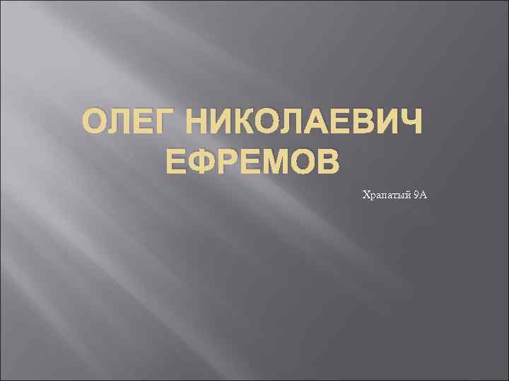 ОЛЕГ НИКОЛАЕВИЧ ЕФРЕМОВ   Храпатый 9 А 