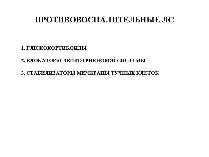   ПРОТИВОВОСПАЛИТЕЛЬНЫЕ ЛС  1. ГЛЮКОКОРТИКОИДЫ 2. БЛОКАТОРЫ ЛЕЙКОТРИЕНОВОЙ СИСТЕМЫ 3. СТАБИЛИЗАТОРЫ МЕМБРАНЫ