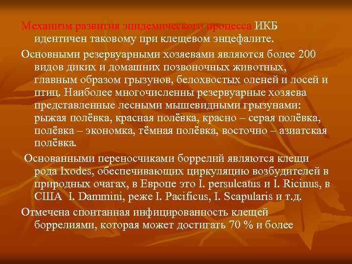 Механизм развития эпидемического процесса ИКБ идентичен таковому при клещевом энцефалите. Основными резервуарными хозяевами являются