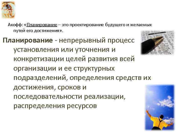 . Акофф: «Планирование – это проектирование будущего и желаемых путей его достижения» . Планирование