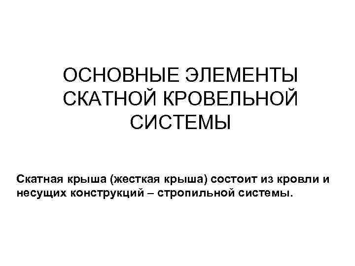   ОСНОВНЫЕ ЭЛЕМЕНТЫ   СКАТНОЙ КРОВЕЛЬНОЙ   СИСТЕМЫ Скатная крыша (жесткая