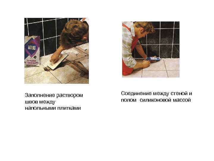 Заполнение раствором швов между напольными плитками Соединение между стеной и полом силиконовой массой 