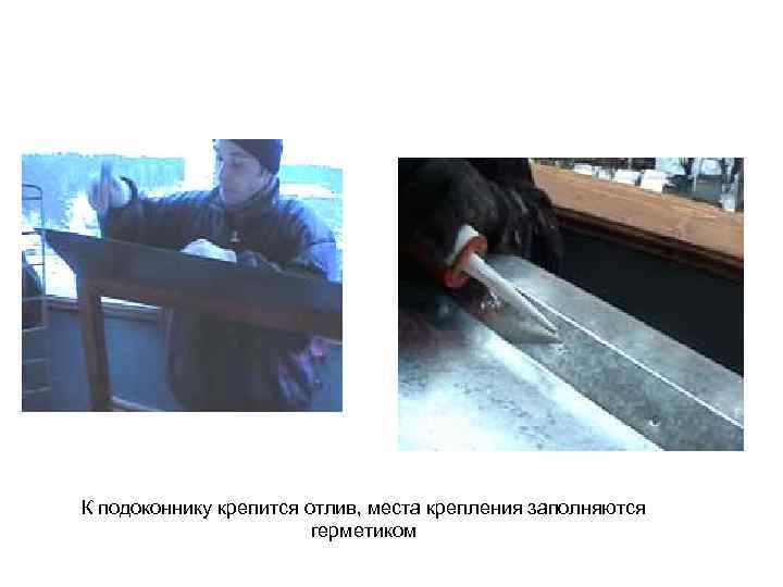 К подоконнику крепится отлив, места крепления заполняются     герметиком 