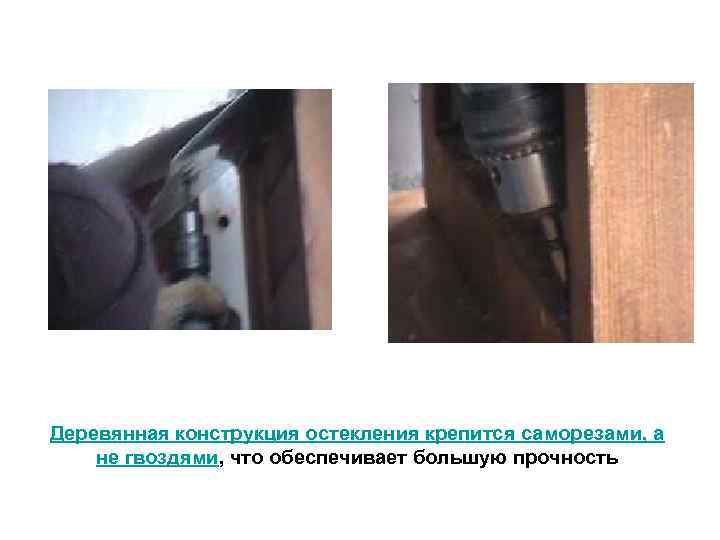 Деревянная конструкция остекления крепится саморезами, а не гвоздями, что обеспечивает большую прочность 
