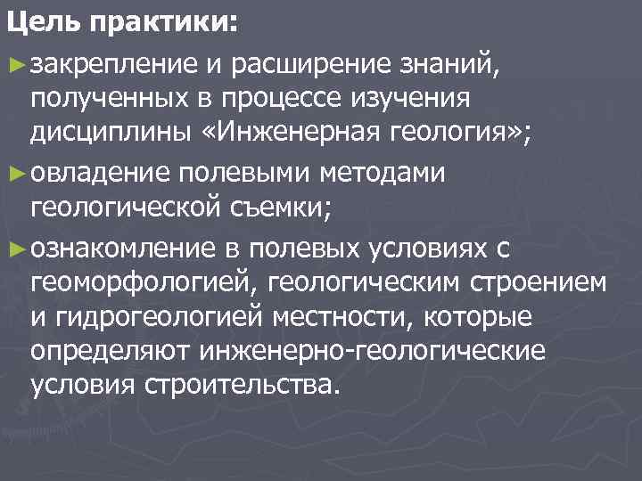 Цель практики: ► закрепление и расширение знаний, полученных в процессе изучения дисциплины «Инженерная геология»