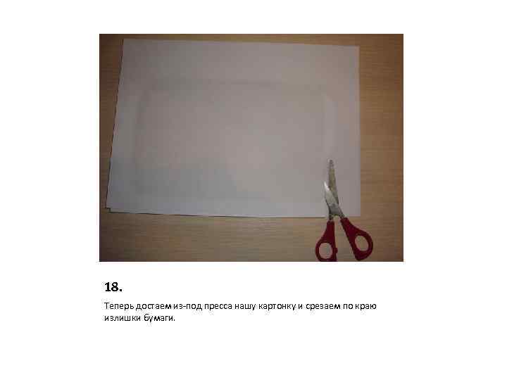 18. Теперь достаем из-под пресса нашу картонку и срезаем по краю излишки бумаги. 